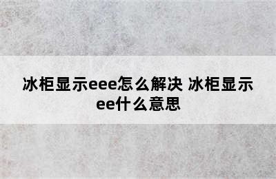 冰柜显示eee怎么解决 冰柜显示ee什么意思